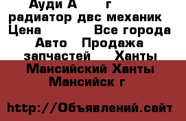 Ауди А4/1995г 1,6 adp радиатор двс механик › Цена ­ 2 500 - Все города Авто » Продажа запчастей   . Ханты-Мансийский,Ханты-Мансийск г.